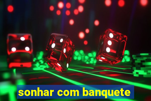 sonhar com banquete